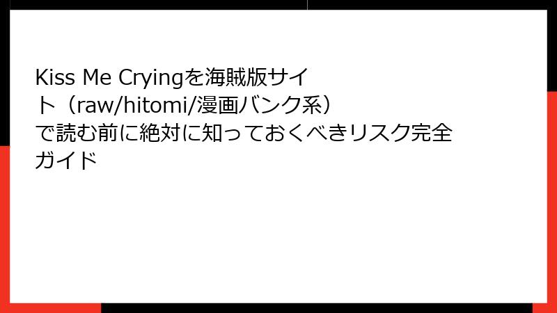 Kiss Me Cryingを海賊版サイト（raw/hitomi/漫画バンク系）で読む前に絶対に知っておくべきリスク完全ガイド