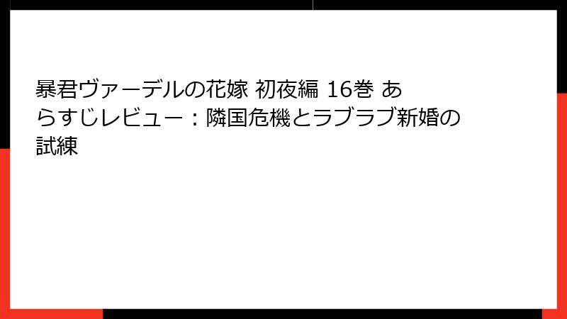 暴君ヴァーデルの花嫁 初夜編 16巻 あらすじレビュー：隣国危機とラブラブ新婚の試練