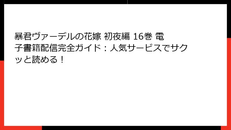 暴君ヴァーデルの花嫁 初夜編 16巻 電子書籍配信完全ガイド：人気サービスでサクッと読める！