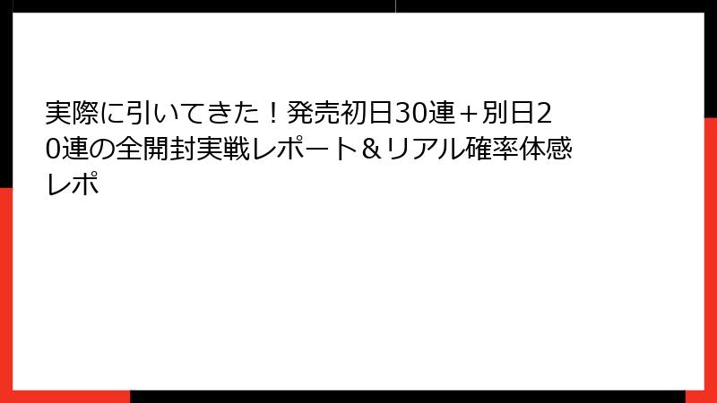 実際に引いてきた！発売初日30連＋別日20連の全開封実戦レポート＆リアル確率体感レポ