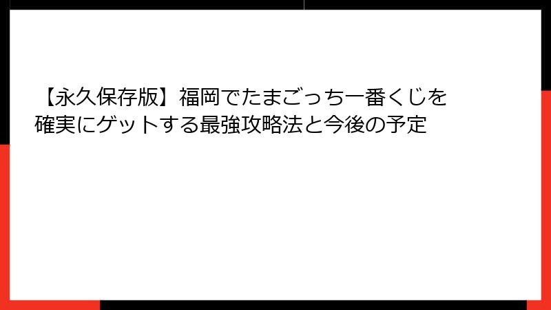 【永久保存版】福岡でたまごっち一番くじを確実にゲットする最強攻略法と今後の予定