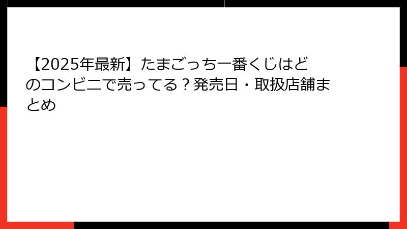 【2025年最新】たまごっち一番くじはどのコンビニで売ってる？発売日・取扱店舗まとめ
