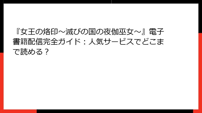 『女王の烙印～滅びの国の夜伽巫女～』電子書籍配信完全ガイド：人気サービスでどこまで読める？