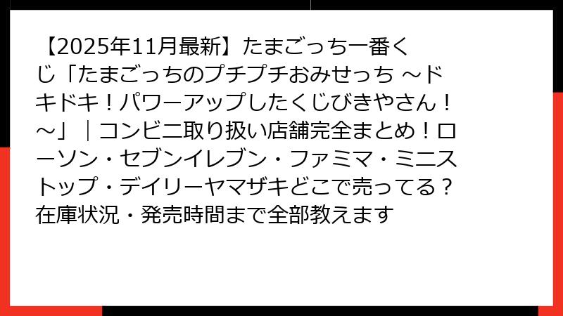 【2025年11月最新】たまごっち一番くじ「たまごっちのプチプチおみせっち ～ドキドキ！パワーアップしたくじびきやさん！～」｜コンビニ取り扱い店舗完全まとめ！ローソン・セブンイレブン・ファミマ・ミニストップ・デイリーヤマザキどこで売ってる？在庫状況・発売時間まで全部教えます