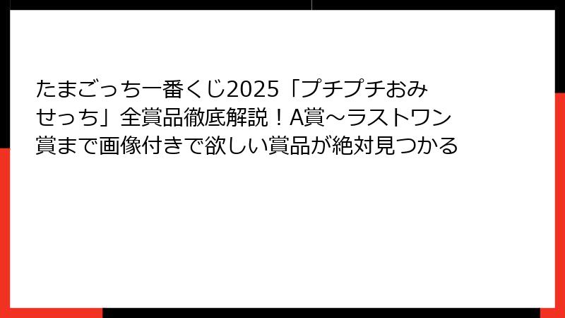 たまごっち一番くじ2025「プチプチおみせっち」全賞品徹底解説！A賞～ラストワン賞まで画像付きで欲しい賞品が絶対見つかる