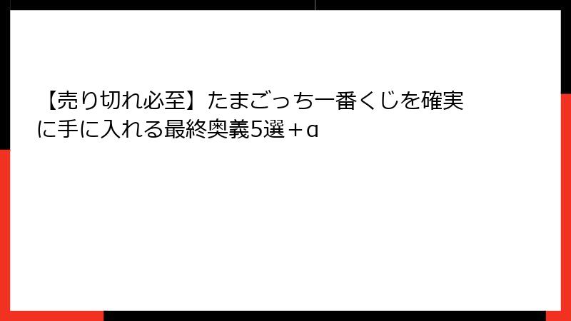 【売り切れ必至】たまごっち一番くじを確実に手に入れる最終奥義5選+α