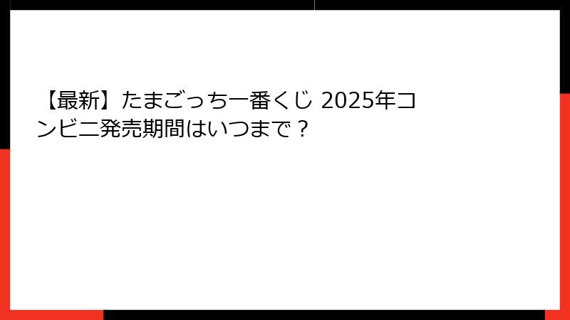 【最新】たまごっち一番くじ 2025年コンビニ発売期間はいつまで？