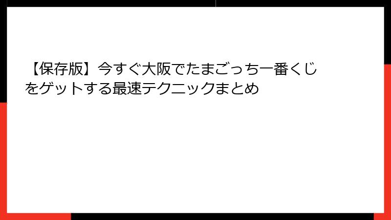 【保存版】今すぐ大阪でたまごっち一番くじをゲットする最速テクニックまとめ