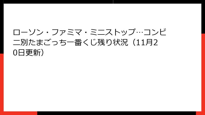 ローソン・ファミマ・ミニストップ…コンビニ別たまごっち一番くじ残り状況（11月20日更新）
