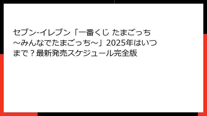 セブン-イレブン「一番くじ たまごっち ～みんなでたまごっち～」2025年はいつまで？最新発売スケジュール完全版
