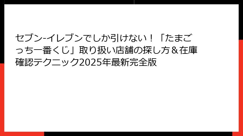 セブン-イレブンでしか引けない！「たまごっち一番くじ」取り扱い店舗の探し方＆在庫確認テクニック2025年最新完全版