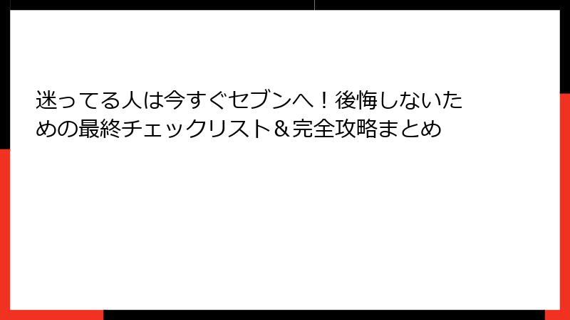 迷ってる人は今すぐセブンへ！後悔しないための最終チェックリスト＆完全攻略まとめ