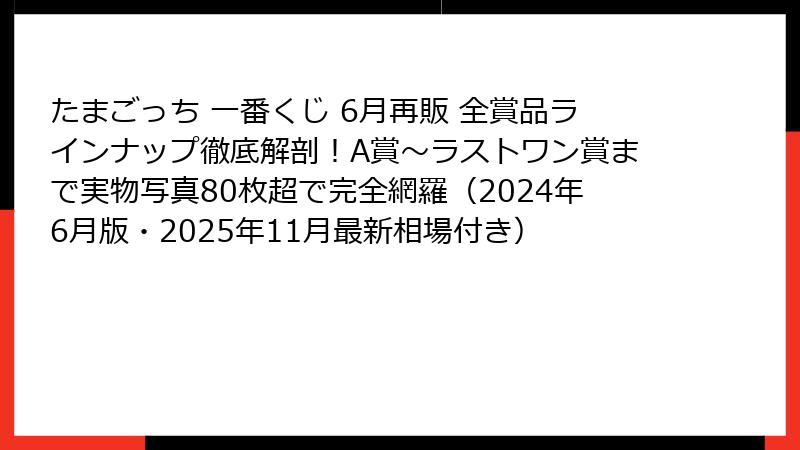 たまごっち 一番くじ 6月再販 全賞品ラインナップ徹底解剖！A賞～ラストワン賞まで実物写真80枚超で完全網羅（2024年6月版・2025年11月最新相場付き）