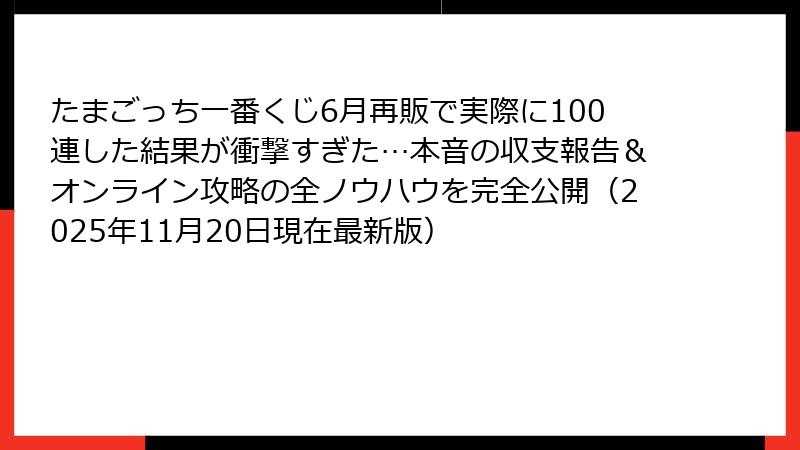 たまごっち一番くじ6月再販で実際に100連した結果が衝撃すぎた…本音の収支報告＆オンライン攻略の全ノウハウを完全公開（2025年11月20日現在最新版）