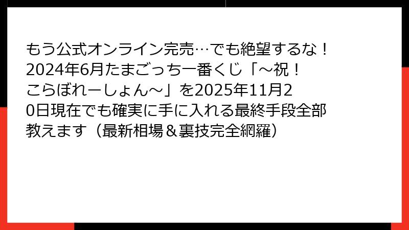もう公式オンライン完売…でも絶望するな！2024年6月たまごっち一番くじ「～祝！こらぼれーしょん～」を2025年11月20日現在でも確実に手に入れる最終手段全部教えます（最新相場＆裏技完全網羅）