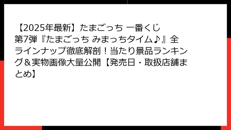 【2025年最新】たまごっち 一番くじ 第7弾『たまごっち みまっちタイム♪』全ラインナップ徹底解剖！当たり景品ランキング＆実物画像大量公開【発売日・取扱店舗まとめ】