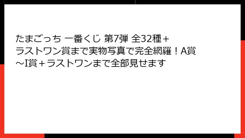 たまごっち 一番くじ 第7弾 全32種＋ラストワン賞まで実物写真で完全網羅！A賞〜I賞＋ラストワンまで全部見せます