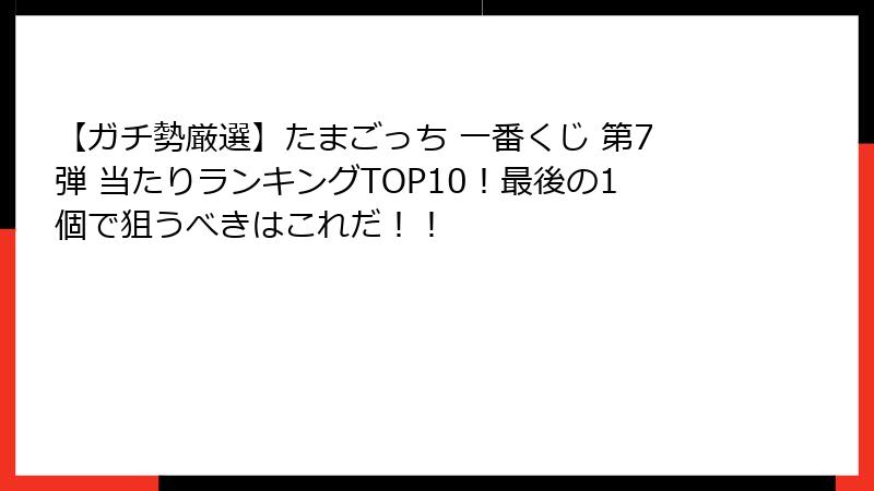 【ガチ勢厳選】たまごっち 一番くじ 第7弾 当たりランキングTOP10！最後の1個で狙うべきはこれだ！！