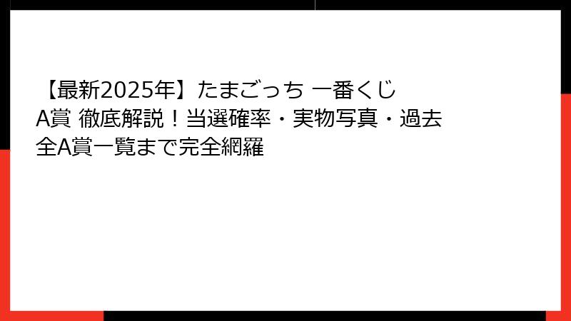 【最新2025年】たまごっち 一番くじ A賞 徹底解説！当選確率・実物写真・過去全A賞一覧まで完全網羅