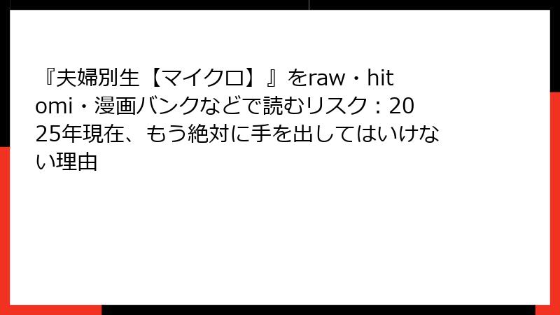 『夫婦別生【マイクロ】』をraw・hitomi・漫画バンクなどで読むリスク：2025年現在、もう絶対に手を出してはいけない理由