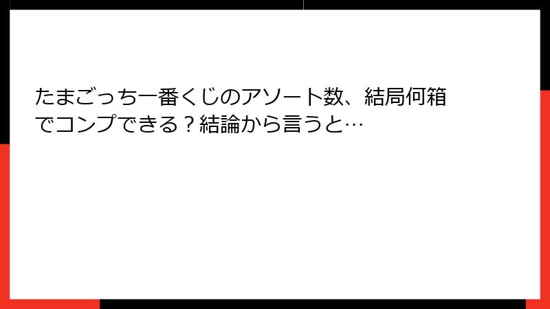 たまごっち一番くじのアソート数、結局何箱でコンプできる？結論から言うと…