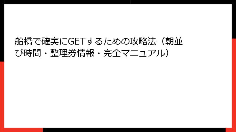 船橋で確実にGETするための攻略法（朝並び時間・整理券情報・完全マニュアル）