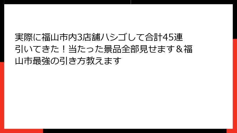 実際に福山市内3店舗ハシゴして合計45連引いてきた！当たった景品全部見せます＆福山市最強の引き方教えます