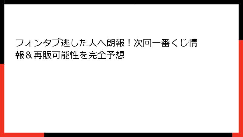 フォンタブ逃した人へ朗報！次回一番くじ情報＆再販可能性を完全予想