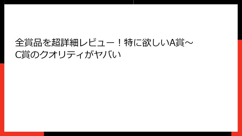 全賞品を超詳細レビュー！特に欲しいA賞〜C賞のクオリティがヤバい