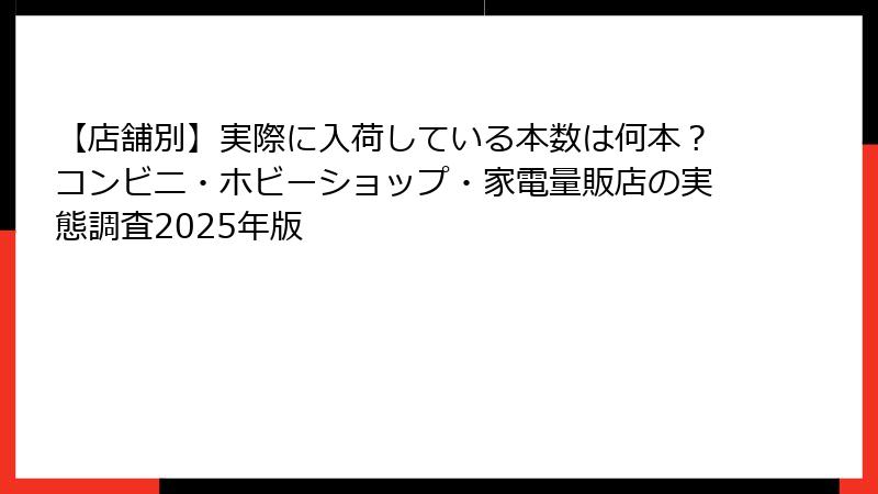 【店舗別】実際に入荷している本数は何本？コンビニ・ホビーショップ・家電量販店の実態調査2025年版