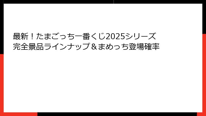 最新！たまごっち一番くじ2025シリーズ完全景品ラインナップ＆まめっち登場確率