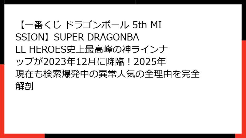 【一番くじ ドラゴンボール 5th MISSION】SUPER DRAGONBALL HEROES史上最高峰の神ラインナップが2023年12月に降臨！2025年現在も検索爆発中の異常人気の全理由を完全解剖