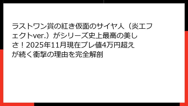 ラストワン賞の紅き仮面のサイヤ人（炎エフェクトver.）がシリーズ史上最高の美しさ！2025年11月現在プレ値4万円超えが続く衝撃の理由を完全解剖