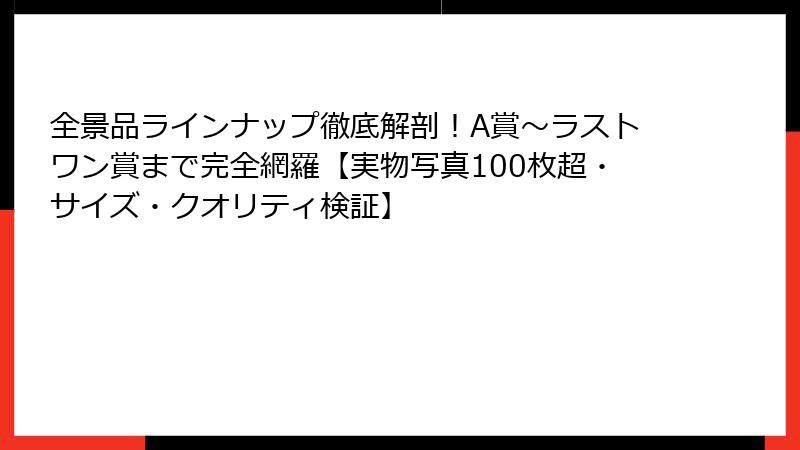 全景品ラインナップ徹底解剖！A賞〜ラストワン賞まで完全網羅【実物写真100枚超・サイズ・クオリティ検証】