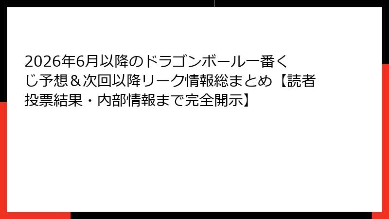 2026年6月以降のドラゴンボール一番くじ予想＆次回以降リーク情報総まとめ【読者投票結果・内部情報まで完全開示】