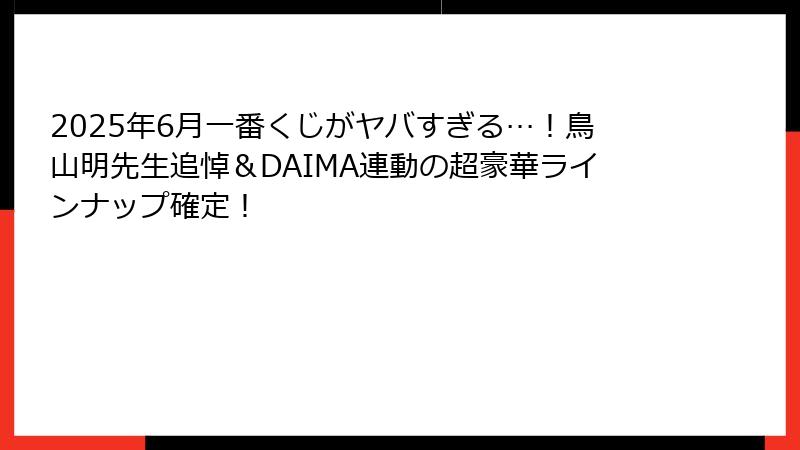2025年6月一番くじがヤバすぎる…！鳥山明先生追悼＆DAIMA連動の超豪華ラインナップ確定！