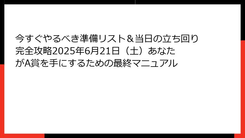 今すぐやるべき準備リスト＆当日の立ち回り完全攻略2025年6月21日（土）あなたがA賞を手にするための最終マニュアル