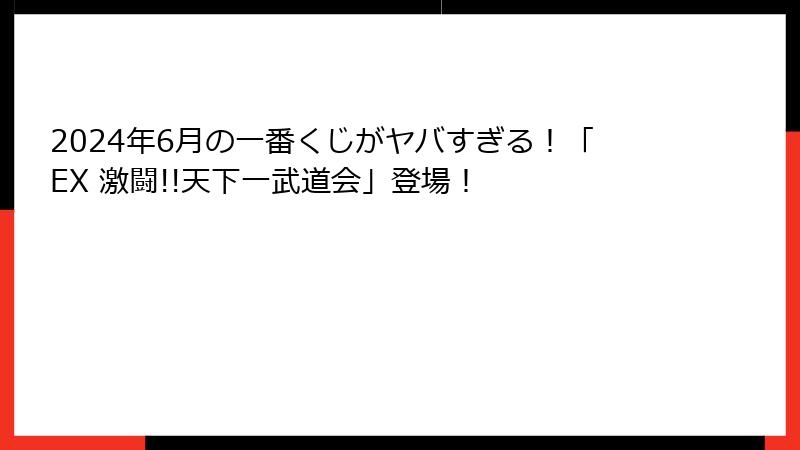 2024年6月の一番くじがヤバすぎる！「EX 激闘!!天下一武道会」登場！