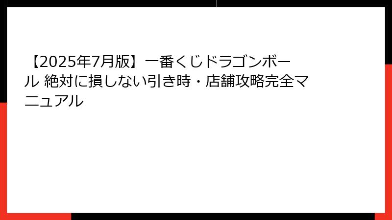 【2025年7月版】一番くじドラゴンボール 絶対に損しない引き時・店舗攻略完全マニュアル