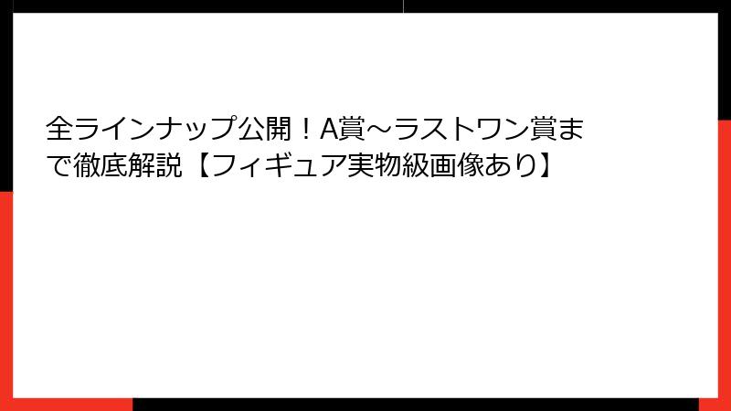 全ラインナップ公開！A賞～ラストワン賞まで徹底解説【フィギュア実物級画像あり】
