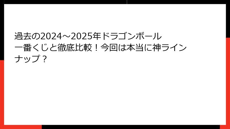 過去の2024～2025年ドラゴンボール一番くじと徹底比較！今回は本当に神ラインナップ？