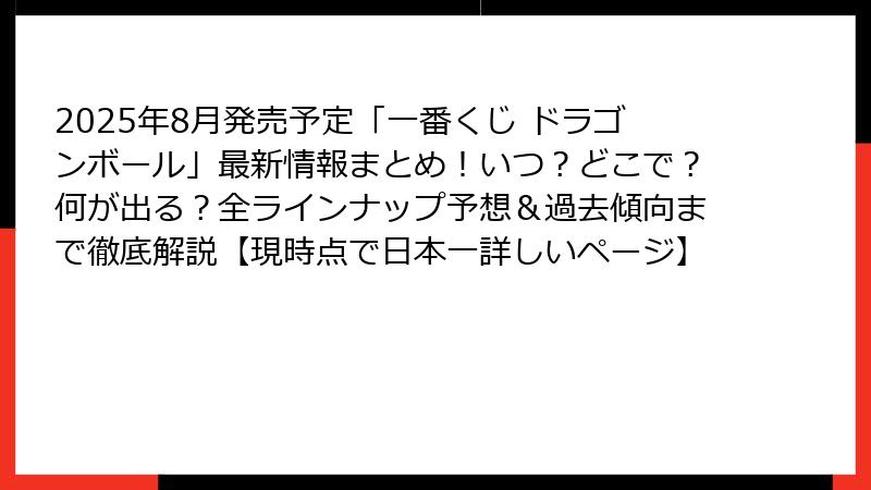 2025年8月発売予定「一番くじ ドラゴンボール」最新情報まとめ！いつ？どこで？何が出る？全ラインナップ予想＆過去傾向まで徹底解説【現時点で日本一詳しいページ】