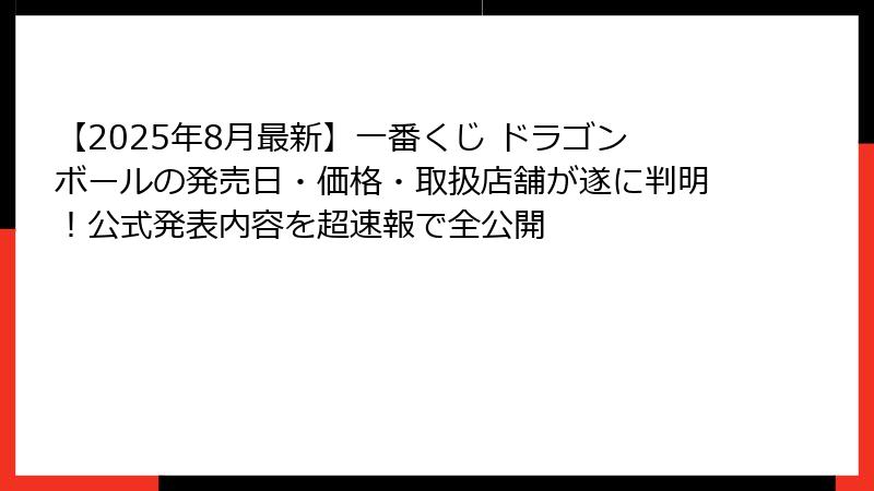 【2025年8月最新】一番くじ ドラゴンボールの発売日・価格・取扱店舗が遂に判明！公式発表内容を超速報で全公開