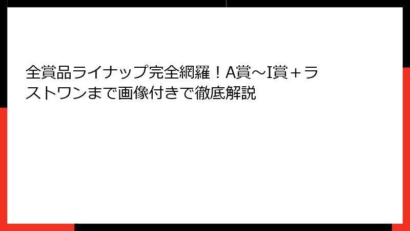 全賞品ライナップ完全網羅！A賞〜I賞＋ラストワンまで画像付きで徹底解説