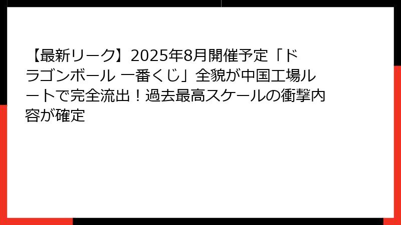 【最新リーク】2025年8月開催予定「ドラゴンボール 一番くじ」全貌が中国工場ルートで完全流出！過去最高スケールの衝撃内容が確定