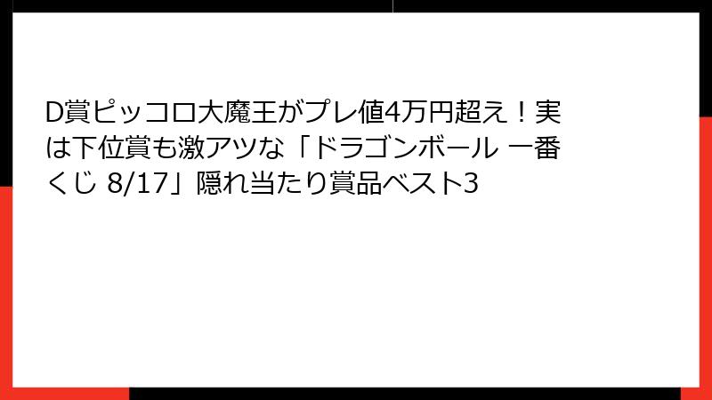 D賞ピッコロ大魔王がプレ値4万円超え！実は下位賞も激アツな「ドラゴンボール 一番くじ 8/17」隠れ当たり賞品ベスト3