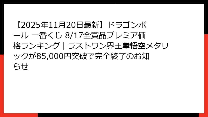 【2025年11月20日最新】ドラゴンボール 一番くじ 8/17全賞品プレミア価格ランキング｜ラストワン界王拳悟空メタリックが85,000円突破で完全終了のお知らせ