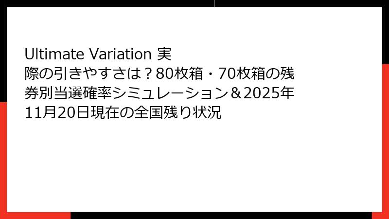 Ultimate Variation 実際の引きやすさは？80枚箱・70枚箱の残券別当選確率シミュレーション＆2025年11月20日現在の全国残り状況