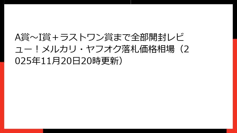 A賞〜I賞＋ラストワン賞まで全部開封レビュー！メルカリ・ヤフオク落札価格相場（2025年11月20日20時更新）