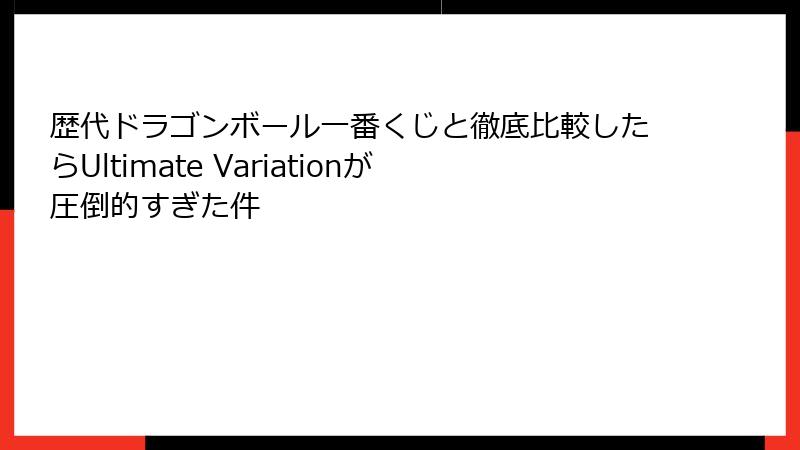 歴代ドラゴンボール一番くじと徹底比較したらUltimate Variationが圧倒的すぎた件